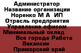 Администратор › Название организации ­ Норенко М А, ИП › Отрасль предприятия ­ Управление офисом › Минимальный оклад ­ 15 000 - Все города Работа » Вакансии   . Приморский край,Уссурийский г. о. 